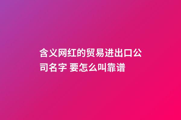 含义网红的贸易进出口公司名字 要怎么叫靠谱-第1张-公司起名-玄机派